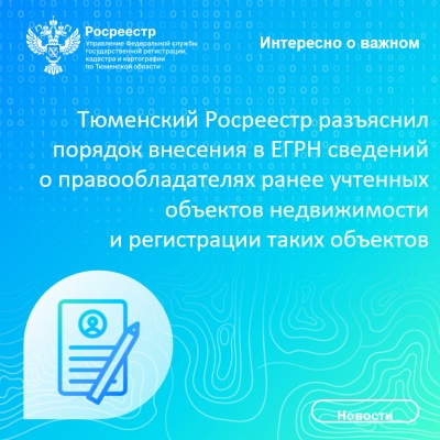 Тюменский Росреестр разъяснил порядок внесения в ЕГРН сведений о правообладателях ранее учтенных объектов недвижимости и регистрации таких объектов